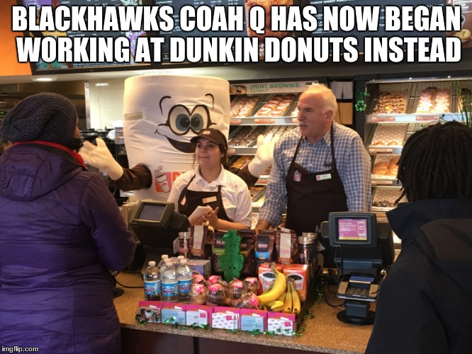The Hawks are doing that bad! | BLACKHAWKS COAH Q HAS NOW BEGAN WORKING AT DUNKIN DONUTS INSTEAD | image tagged in nhl,dunkin donuts,memes,celebrities,chicago blackhawks | made w/ Imgflip meme maker