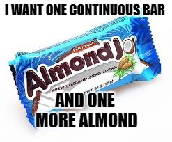 One More Nutt | I WANT ONE CONTINUOUS BAR; AND ONE MORE ALMOND | image tagged in almond joy,one more nutt,candy bar | made w/ Imgflip meme maker