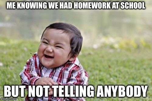 Evil Toddler Meme | ME KNOWING WE HAD HOMEWORK AT SCHOOL; BUT NOT TELLING ANYBODY | image tagged in memes,evil toddler | made w/ Imgflip meme maker