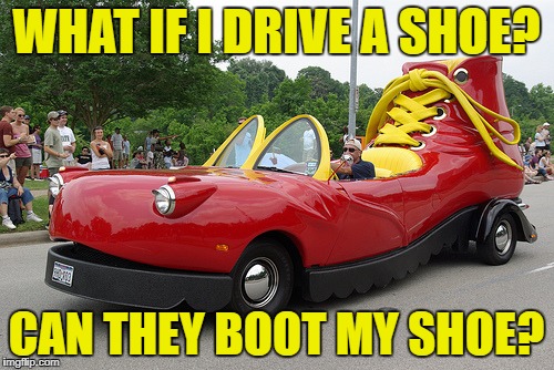 WHAT IF I DRIVE A SHOE? CAN THEY BOOT MY SHOE? | made w/ Imgflip meme maker