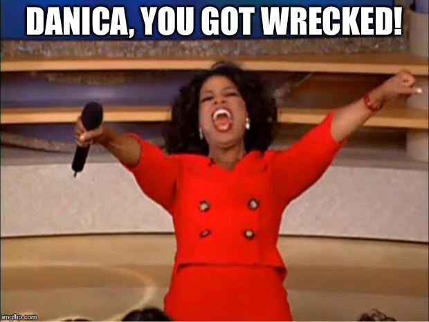 Oprah You Get A Meme | DANICA, YOU GOT WRECKED! | image tagged in memes,oprah you get a | made w/ Imgflip meme maker