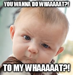 Skeptical Baby Meme | YOU WANNA DO WHAAAAAT?! TO MY WHAAAAAT?! | image tagged in memes,skeptical baby | made w/ Imgflip meme maker