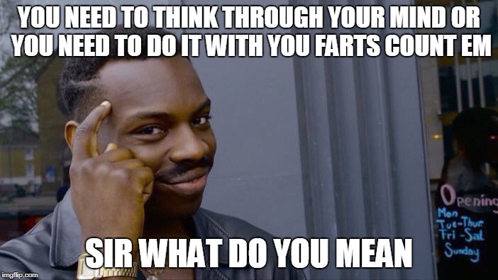 Roll Safe Think About It Meme | YOU NEED TO THINK THROUGH YOUR MIND OR YOU NEED TO DO IT WITH YOU FARTS COUNT EM; SIR WHAT DO YOU MEAN | image tagged in memes,roll safe think about it | made w/ Imgflip meme maker