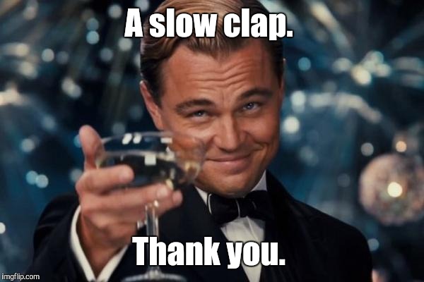Leonardo Dicaprio Cheers Meme | A slow clap. Thank you. | image tagged in memes,leonardo dicaprio cheers | made w/ Imgflip meme maker