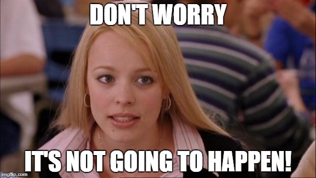 DON'T WORRY IT'S NOT GOING TO HAPPEN! | made w/ Imgflip meme maker