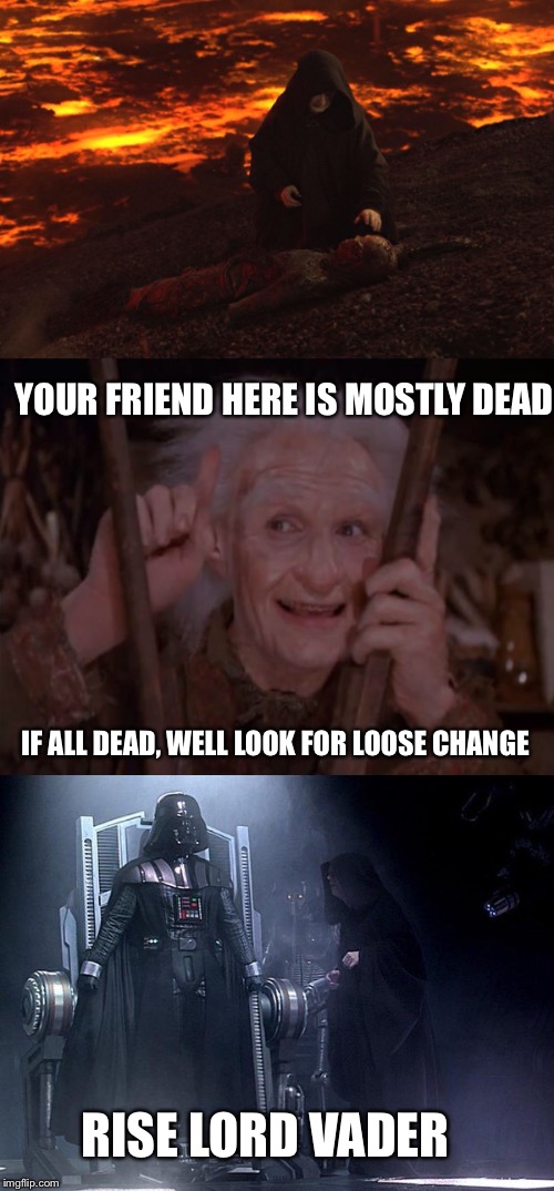 YOUR FRIEND HERE IS MOSTLY DEAD; IF ALL DEAD, WELL LOOK FOR LOOSE CHANGE; RISE LORD VADER | image tagged in memes,darth vader,princess bride miracle max | made w/ Imgflip meme maker