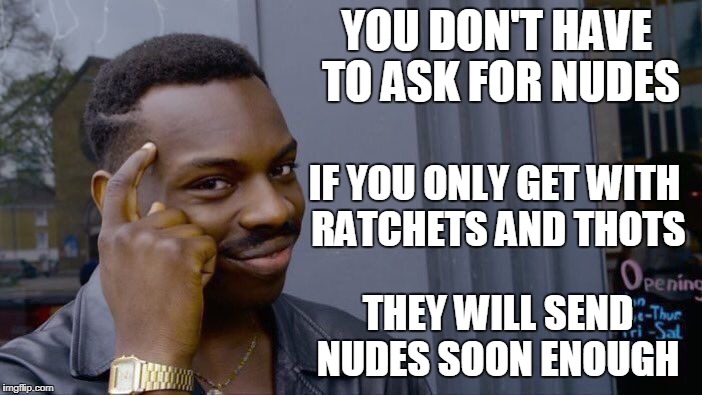 Roll Safe Think About It Meme | YOU DON'T HAVE TO ASK FOR NUDES THEY WILL SEND NUDES SOON ENOUGH IF YOU ONLY GET WITH RATCHETS AND THOTS | image tagged in memes,roll safe think about it | made w/ Imgflip meme maker