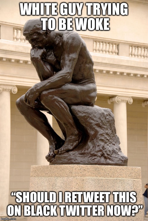 The Thinker | WHITE GUY TRYING TO BE WOKE; “SHOULD I RETWEET THIS ON BLACK TWITTER NOW?” | image tagged in the thinker | made w/ Imgflip meme maker