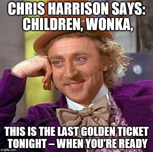 Creepy Condescending Wonka Meme | CHRIS HARRISON SAYS: CHILDREN, WONKA, THIS IS THE LAST GOLDEN TICKET TONIGHT – WHEN YOU'RE READY | image tagged in memes,creepy condescending wonka | made w/ Imgflip meme maker