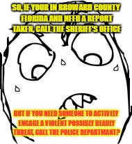 Sweaty Concentrated Rage Face | SO, IF YOUR IN BROWARD COUNTY FLORIDA AND NEED A REPORT TAKEN, CALL THE SHERIFF'S OFFICE; BUT IF YOU NEED SOMEONE TO ACTIVELY ENGAGE A VIOLENT POSSIBLY DEADLY THREAT, CALL THE POLICE DEPARTMANT? | image tagged in memes,sweaty concentrated rage face | made w/ Imgflip meme maker