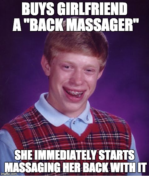 Bad Luck Brian Meme | BUYS GIRLFRIEND A "BACK MASSAGER"; SHE IMMEDIATELY STARTS MASSAGING HER BACK WITH IT | image tagged in memes,bad luck brian | made w/ Imgflip meme maker