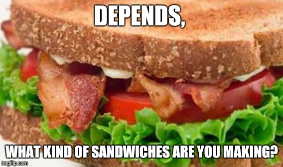 DEPENDS, WHAT KIND OF SANDWICHES ARE YOU MAKING? | made w/ Imgflip meme maker