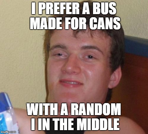 10 Guy Meme | I PREFER A BUS MADE FOR CANS WITH A RANDOM I IN THE MIDDLE | image tagged in memes,10 guy | made w/ Imgflip meme maker