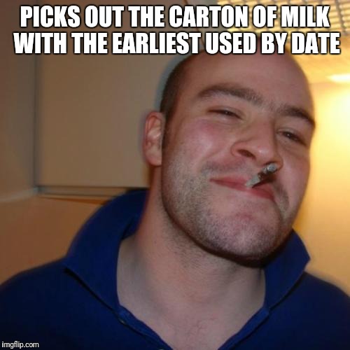 Good Guy Greg Meme | PICKS OUT THE CARTON OF MILK WITH THE EARLIEST USED BY DATE | image tagged in memes,good guy greg | made w/ Imgflip meme maker