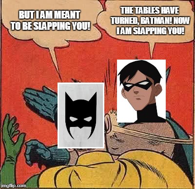 Batman Slapping Robin Meme | BUT I AM MEANT TO BE SLAPPING YOU! THE TABLES HAVE TURNED, BATMAN! NOW I AM SLAPPING YOU! | image tagged in memes,batman slapping robin | made w/ Imgflip meme maker