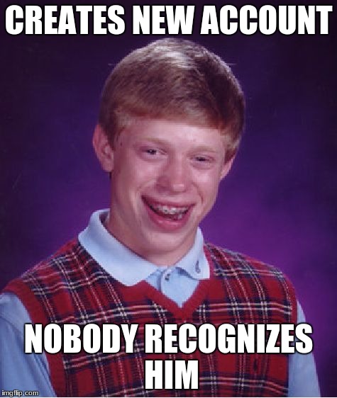 Bad Luck Brian Meme | CREATES NEW ACCOUNT NOBODY RECOGNIZES HIM | image tagged in memes,bad luck brian | made w/ Imgflip meme maker