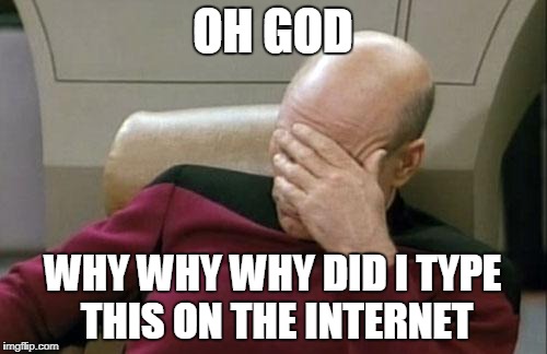 Captain Picard Facepalm | OH GOD; WHY WHY WHY DID I TYPE THIS ON THE INTERNET | image tagged in memes,captain picard facepalm | made w/ Imgflip meme maker