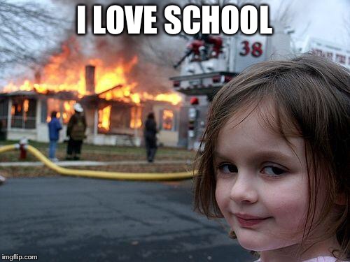 Disaster Girl | I LOVE SCHOOL | image tagged in memes,disaster girl | made w/ Imgflip meme maker