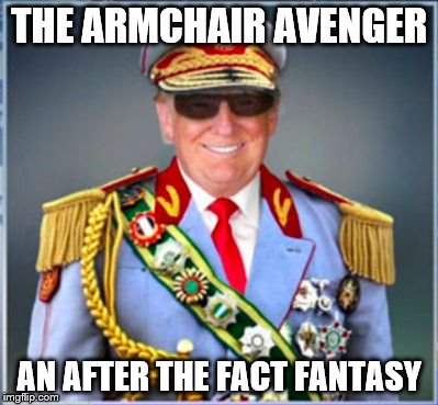 Donald Trump | THE ARMCHAIR AVENGER; AN AFTER THE FACT FANTASY | image tagged in donald trump | made w/ Imgflip meme maker