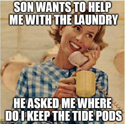 innocent mom | SON WANTS TO HELP ME WITH THE LAUNDRY; HE ASKED ME WHERE DO I KEEP THE TIDE PODS | image tagged in innocent mom | made w/ Imgflip meme maker
