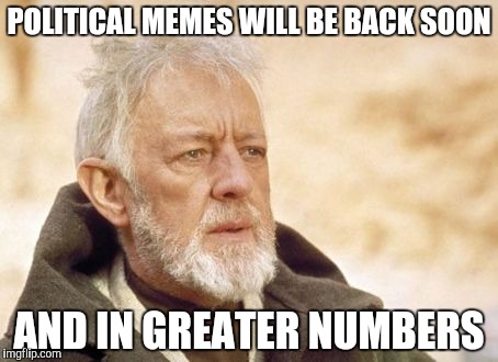 The look of a 27 yr old mod | POLITICAL MEMES WILL BE BACK SOON; AND IN GREATER NUMBERS | image tagged in memes,obi wan kenobi | made w/ Imgflip meme maker