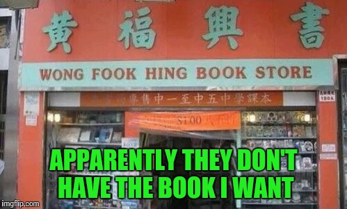 Must be run by Woolsey Wong | APPARENTLY THEY DON'T HAVE THE BOOK I WANT | image tagged in book store,pipe_picasso | made w/ Imgflip meme maker