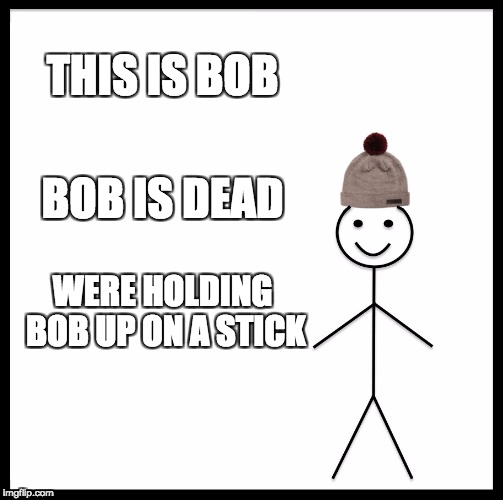 Be Like Bill Meme | THIS IS BOB; BOB IS DEAD; WERE HOLDING BOB UP ON A STICK | image tagged in memes,be like bill | made w/ Imgflip meme maker