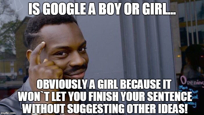 Roll Safe Think About It | IS GOOGLE A BOY OR GIRL... OBVIOUSLY A GIRL BECAUSE IT WON`T LET YOU FINISH YOUR SENTENCE WITHOUT SUGGESTING OTHER IDEAS! | image tagged in memes,roll safe think about it | made w/ Imgflip meme maker