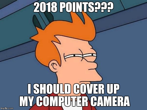 srsly | 2018 POINTS??? I SHOULD COVER UP MY COMPUTER CAMERA | image tagged in imgflip points | made w/ Imgflip meme maker