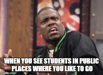 What the hell is happening | WHEN YOU SEE STUDENTS IN PUBLIC PLACES WHERE YOU LIKE TO GO | image tagged in what the hell is happening | made w/ Imgflip meme maker