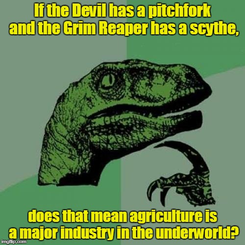 Philosoraptor | If the Devil has a pitchfork and the Grim Reaper has a scythe, does that mean agriculture is a major industry in the underworld? | image tagged in memes,philosoraptor | made w/ Imgflip meme maker