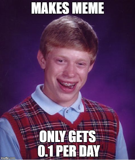 Bad Luck Brian | MAKES MEME; ONLY GETS 0.1 PER DAY | image tagged in memes,bad luck brian | made w/ Imgflip meme maker