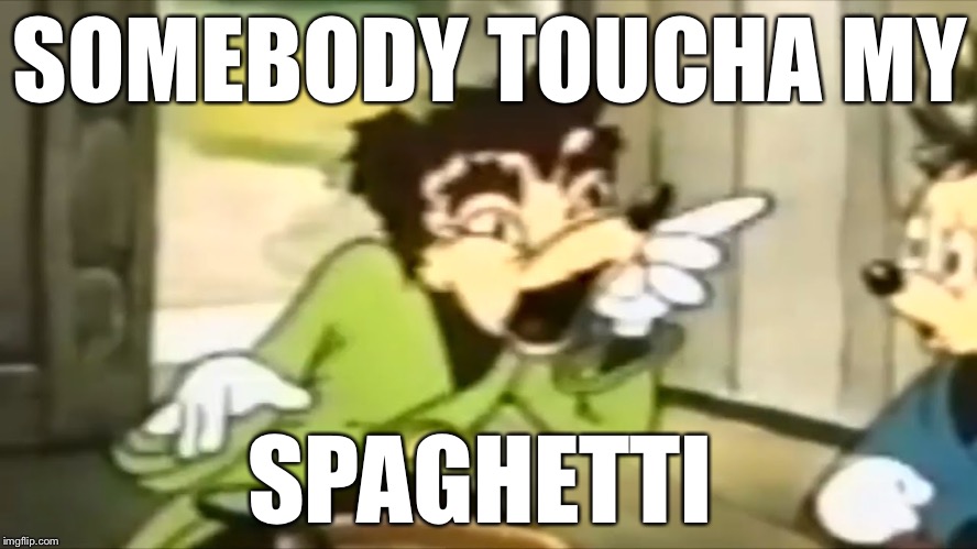Somebody Toucha My Spaghetti!!! | SOMEBODY TOUCHA MY; SPAGHETTI | image tagged in somebody toucha my spaghetti | made w/ Imgflip meme maker