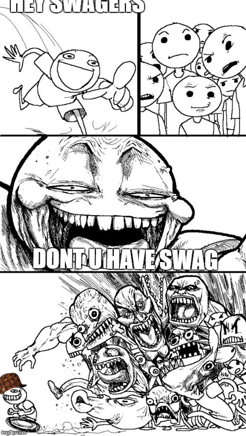Hey Internet | HEY SWAGERS; DONT U HAVE SWAG | image tagged in memes,hey internet,scumbag | made w/ Imgflip meme maker