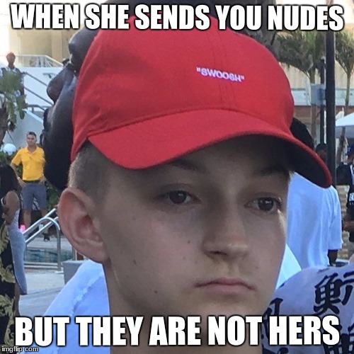When she sends you nudes | WHEN SHE SENDS YOU NUDES; BUT THEY ARE NOT HERS | image tagged in send nudes | made w/ Imgflip meme maker