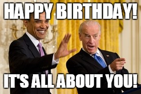 Happy birthday from Obama and Joe | HAPPY BIRTHDAY! IT'S ALL ABOUT YOU! | image tagged in happy birthday,obama,joe biden | made w/ Imgflip meme maker