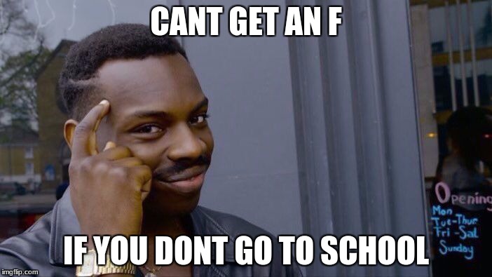 Roll Safe Think About It | CANT GET AN F; IF YOU DONT GO TO SCHOOL | image tagged in memes,roll safe think about it | made w/ Imgflip meme maker