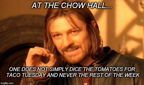One Does Not Simply Meme | AT THE CHOW HALL... ONE DOES NOT SIMPLY DICE THE TOMATOES FOR TACO TUESDAY AND NEVER THE REST OF THE WEEK | image tagged in memes,one does not simply | made w/ Imgflip meme maker