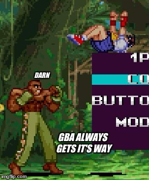 DARN; GBA ALWAYS GETS IT'S WAY | image tagged in darn | made w/ Imgflip meme maker