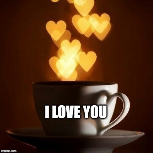 I LOVE YOU | image tagged in good morning,i love you,coffee | made w/ Imgflip meme maker