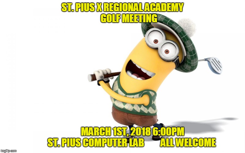 Golf menion | ST. PIUS X REGIONAL ACADEMY       GOLF MEETING; MARCH 1ST, 2018 6:00PM              ST. PIUS COMPUTER LAB         ALL WELCOME | image tagged in golf menion | made w/ Imgflip meme maker