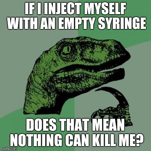 Philosoraptor Meme | IF I INJECT MYSELF WITH AN EMPTY SYRINGE; DOES THAT MEAN NOTHING CAN KILL ME? | image tagged in memes,philosoraptor | made w/ Imgflip meme maker