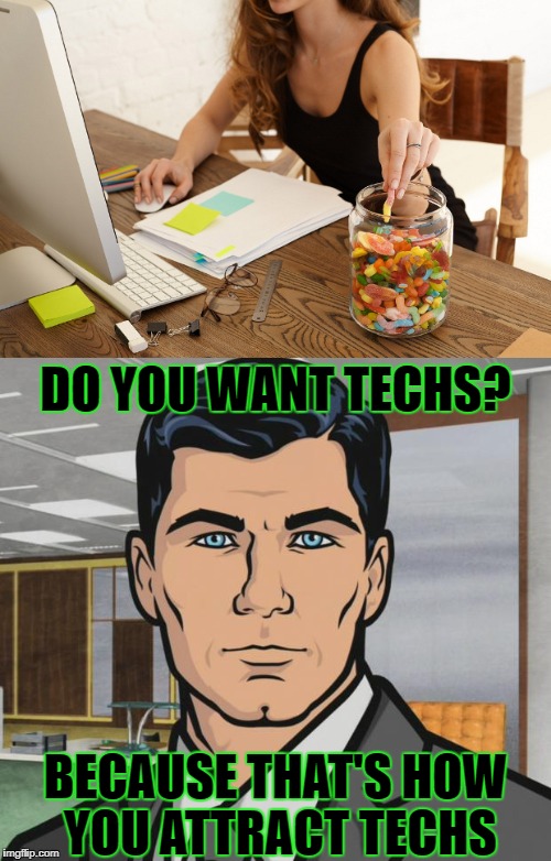 The candy jar, not the girl.              Although.... | DO YOU WANT TECHS? BECAUSE THAT'S HOW YOU ATTRACT TECHS | image tagged in techs,tech support,office,candy jar | made w/ Imgflip meme maker
