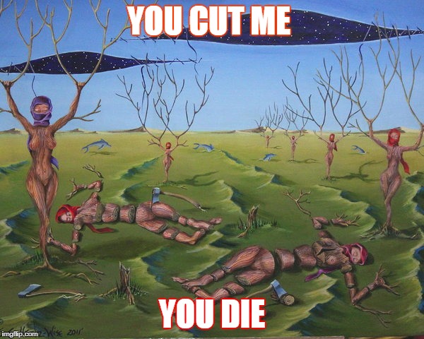 YOU CUT ME; YOU DIE | image tagged in deforestation,trees | made w/ Imgflip meme maker
