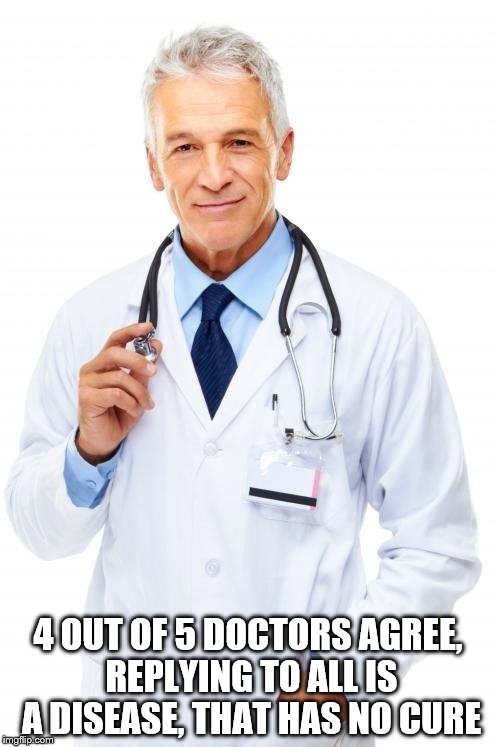 Doctor | 4 OUT OF 5 DOCTORS AGREE, REPLYING TO ALL IS A DISEASE, THAT HAS NO CURE | image tagged in doctor,funny,reply to all,email,first world problems,angry | made w/ Imgflip meme maker