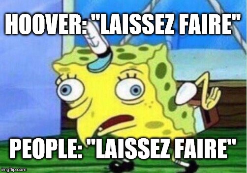 Mocking Spongebob Meme | HOOVER: "LAISSEZ FAIRE"; PEOPLE: "LAISSEZ FAIRE" | image tagged in memes,mocking spongebob | made w/ Imgflip meme maker