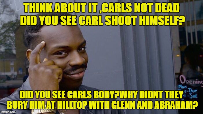 Roll Safe Think About It Meme | THINK ABOUT IT ,CARLS NOT DEAD DID YOU SEE CARL SHOOT HIMSELF? DID YOU SEE CARLS BODY?WHY DIDNT THEY BURY HIM AT HILLTOP WITH GLENN AND ABRAHAM? | image tagged in memes,roll safe think about it | made w/ Imgflip meme maker