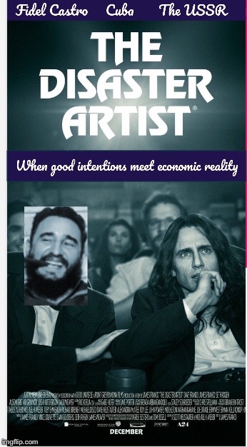 The Disaster Artist Castro and Cuba | image tagged in fidel castro,ussr,cuba,socialism,communism,economic planning | made w/ Imgflip meme maker