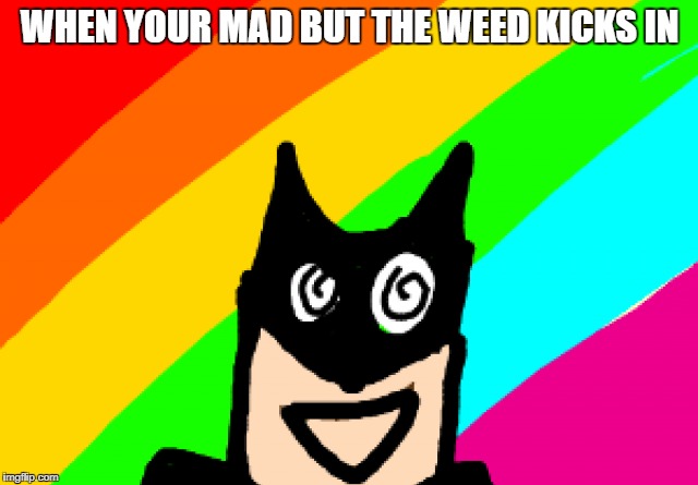 WHEN YOUR MAD BUT THE WEED KICKS IN | image tagged in batman,batman on drugs,shocked batman,scared batman,thumbs up batman | made w/ Imgflip meme maker