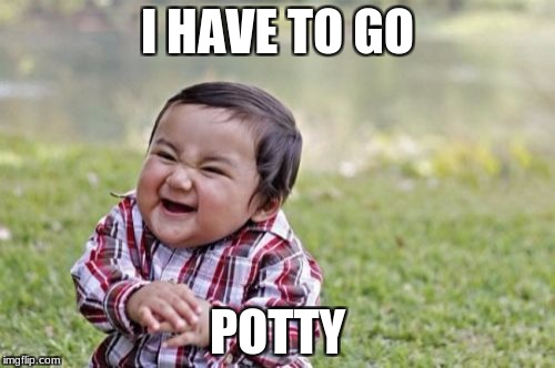 Evil Toddler Meme | I HAVE TO GO; POTTY | image tagged in memes,evil toddler | made w/ Imgflip meme maker